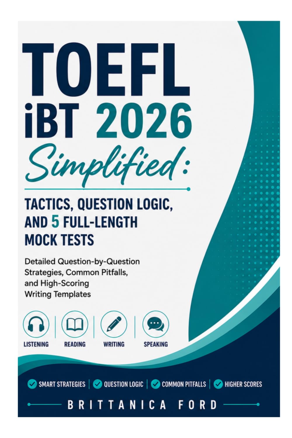 TOEFL iBT 2026 Simplified: Tactics, Question Logic, and 5 Full-Length Mock Tests: Detailed Question-by-Question Strategies, Common Pitfalls, and High-Scoring Writing Templates