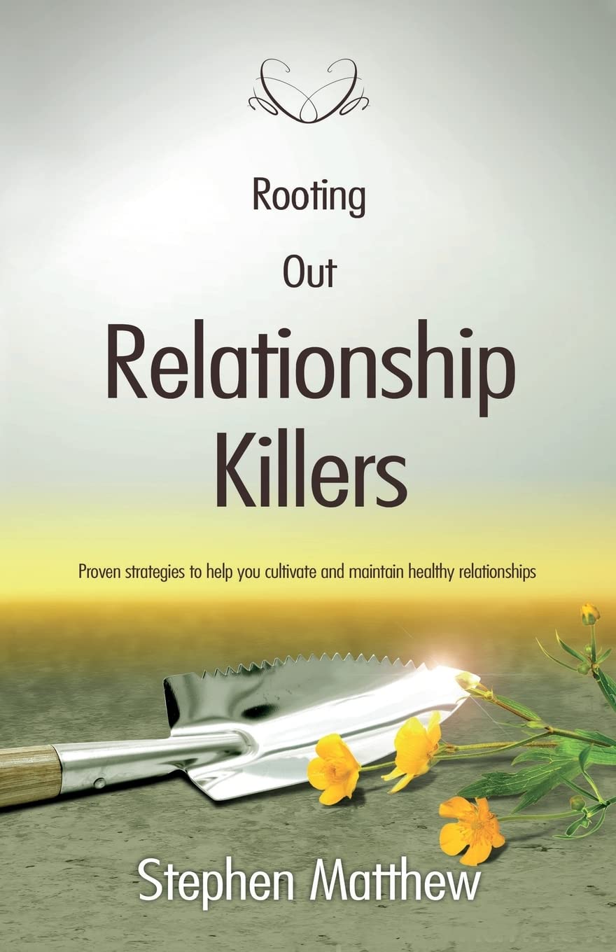 Rooting Out Relationship Killers: Proven strategies to help you cultivate and maintain healthy relationships