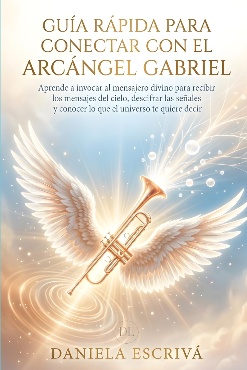Guía Rápida para conectar con el Arcángel Gabriel: Aprende a invocar al mensajero divino para recibir los mensajes del cielo, descifrar las señales y ... decir (Guías Rápidas de Espiritualidad)