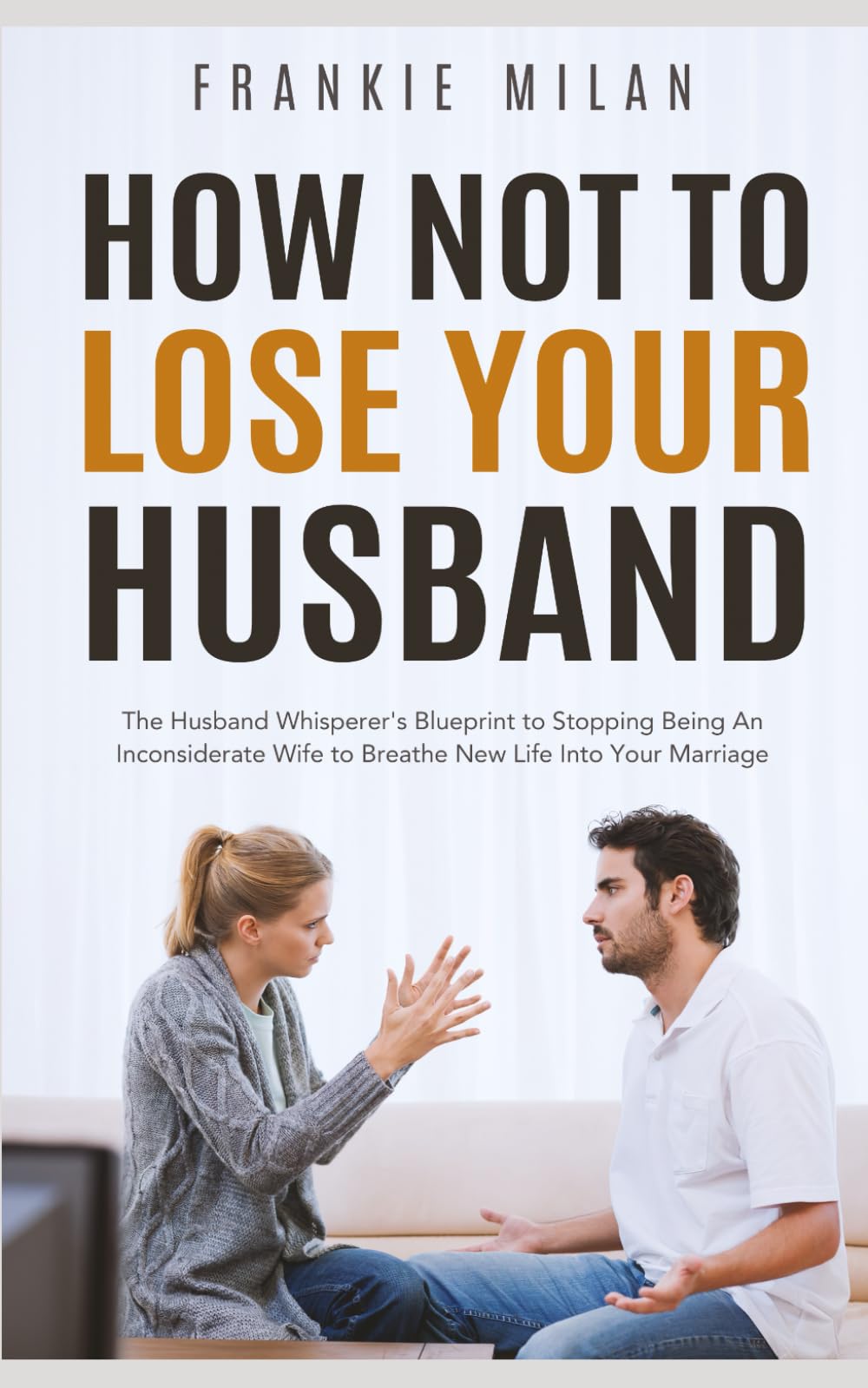 How Not to Lose Your Husband: The Husband Whisperer’s Blueprint to Stopping Being An Inconsiderate Wife to Breathe New Life Into Your Marriage (Optimize Your Marriage)