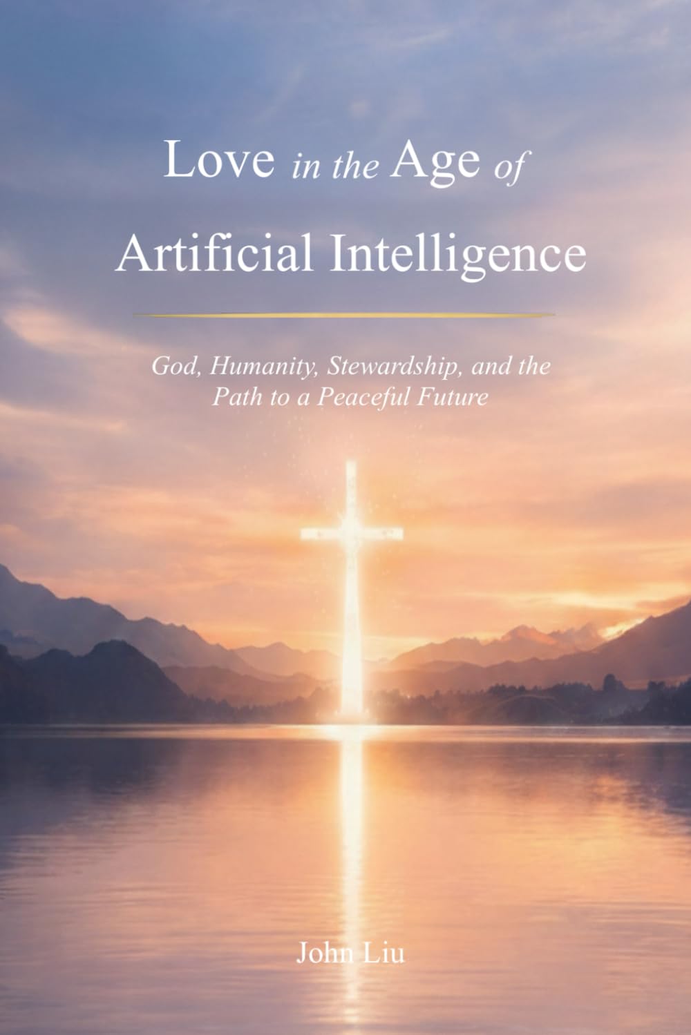 Love in the Age of Artificial Intelligence: God, Humanity, Stewardship, and the Path to a Peaceful Future