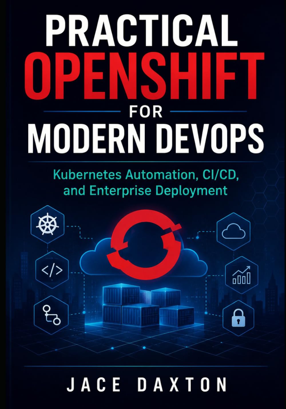 Practical OpenShift for Modern DevOps: Kubernetes Automation, CI/CD, and Enterprise Deployment