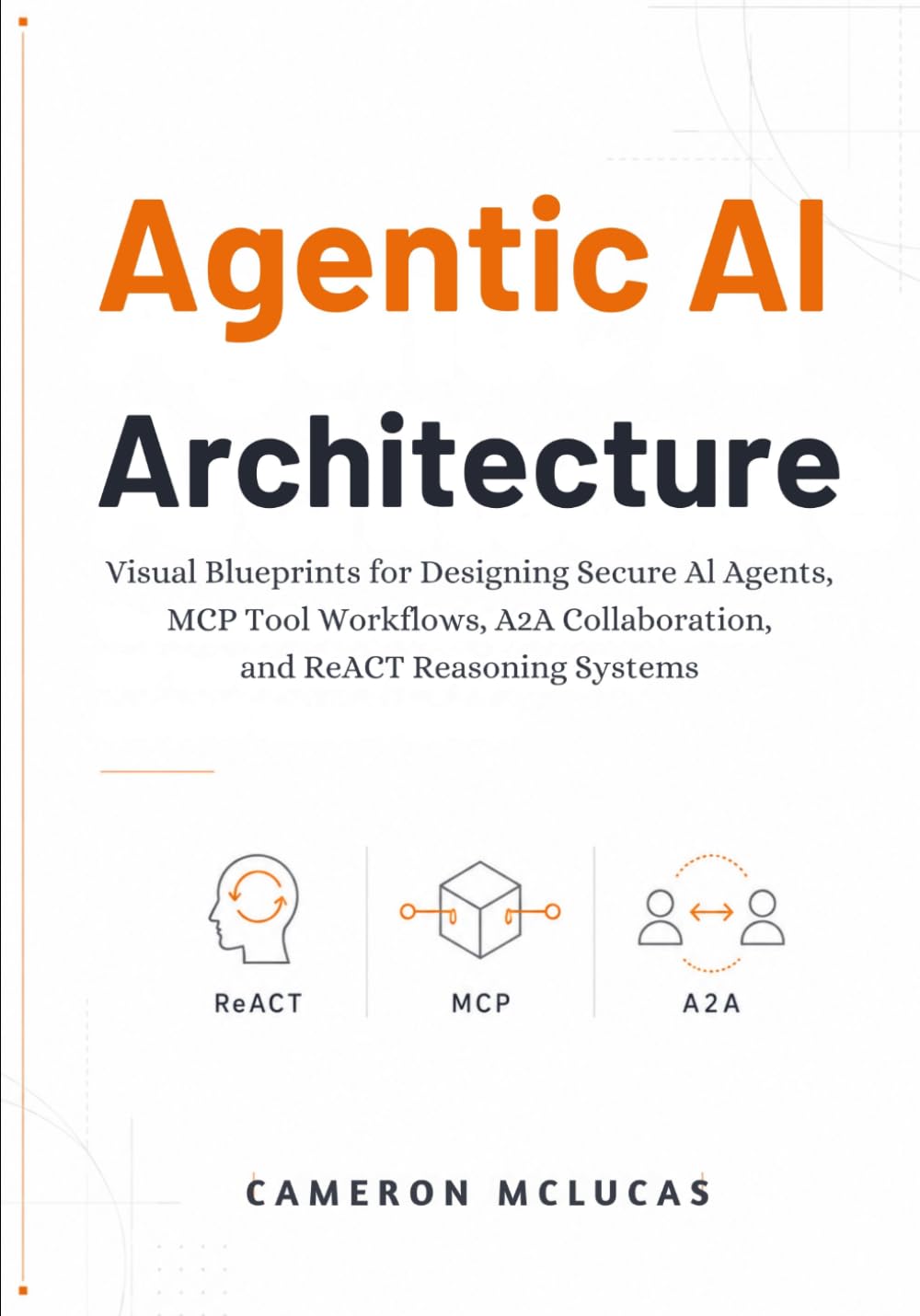 Agentic AI Architecture: Visual Blueprints for Designing Secure AI Agents, MCP Tool Workflows, A2A Collaboration, and ReACT Reasoning Systems