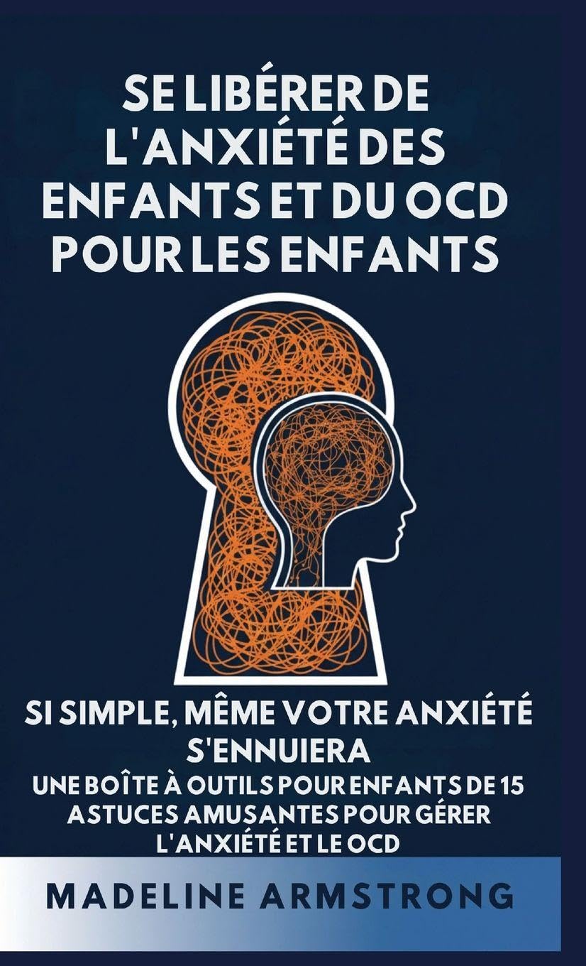 Se Libérer de l'Anxiété Des Enfants Et Du OCD Pour Les Enfants: Si Simple, Même Votre Anxiété S'Ennuiera: Une Boîte à Outils pour Enfants de 15 ... Libérer de l'Anxiété Et Du Ocd de l'Enfant)