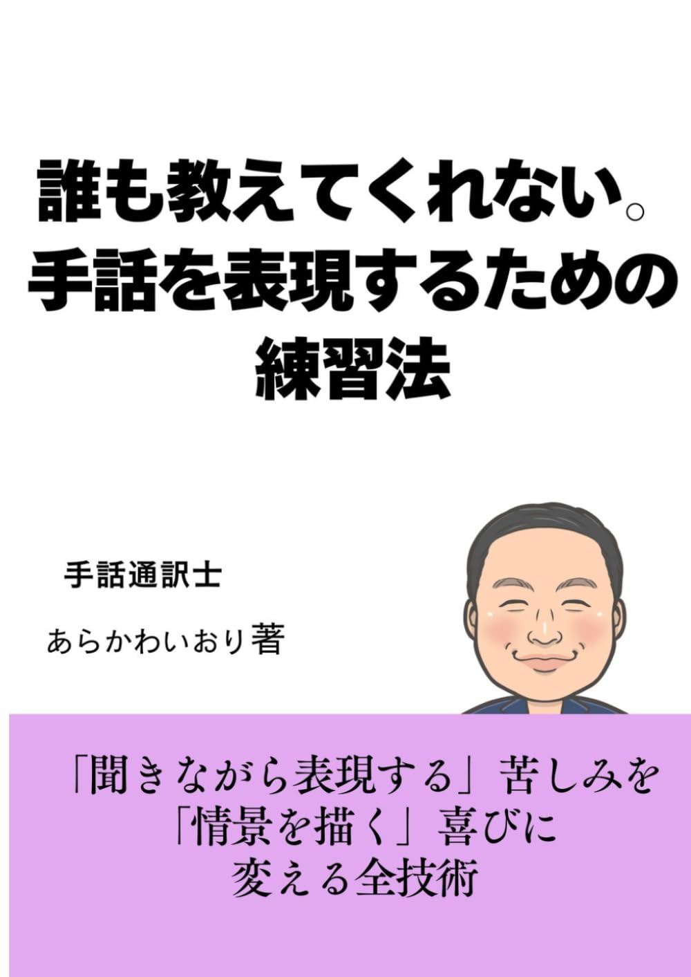 誰も教えてくれない。 手話を表現するための練習法: 「聞きながら表現する」苦しみを 「情景を描く」喜びに 　変える全技術