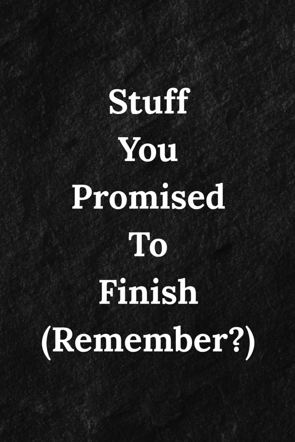 Stuff You Promised To Finish (Remember?): A Simple Project Tracker and Project Log for Work, Home, Forgotten Tasks, Broken Promises, and Everything You Keep Forgetting—So You Can Finally Finish Things