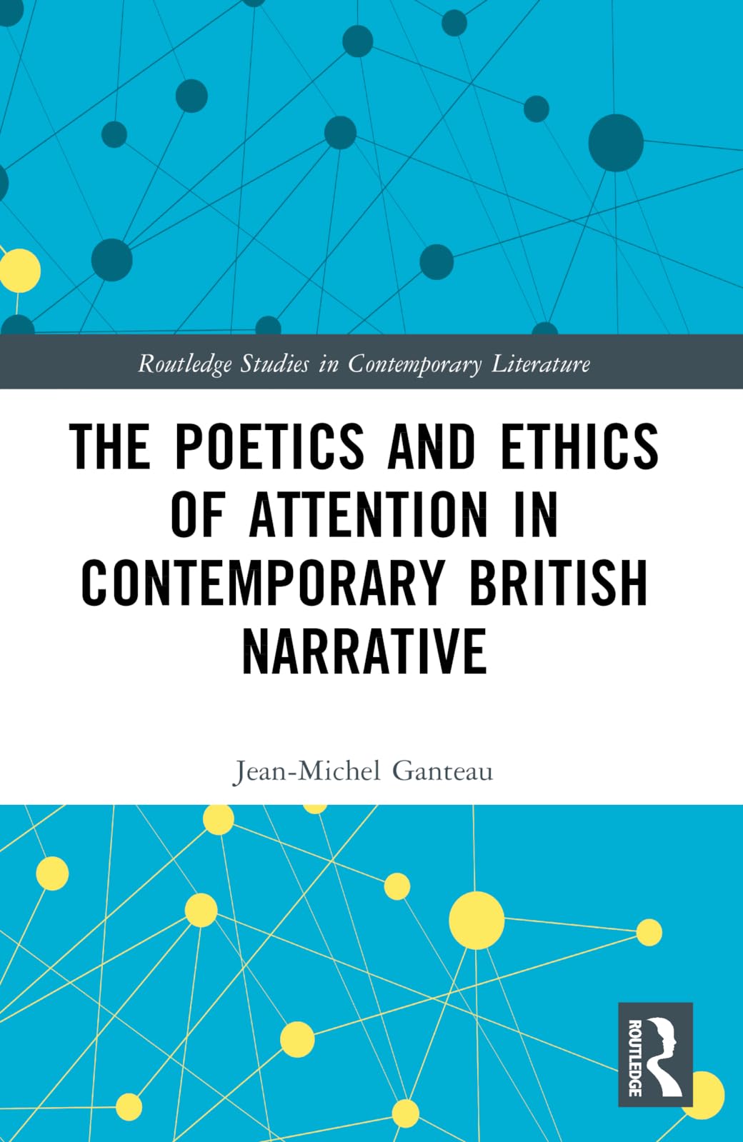 The Poetics and Ethics of Attention in Contemporary British Narrative (Routledge Studies in Contemporary Literature)