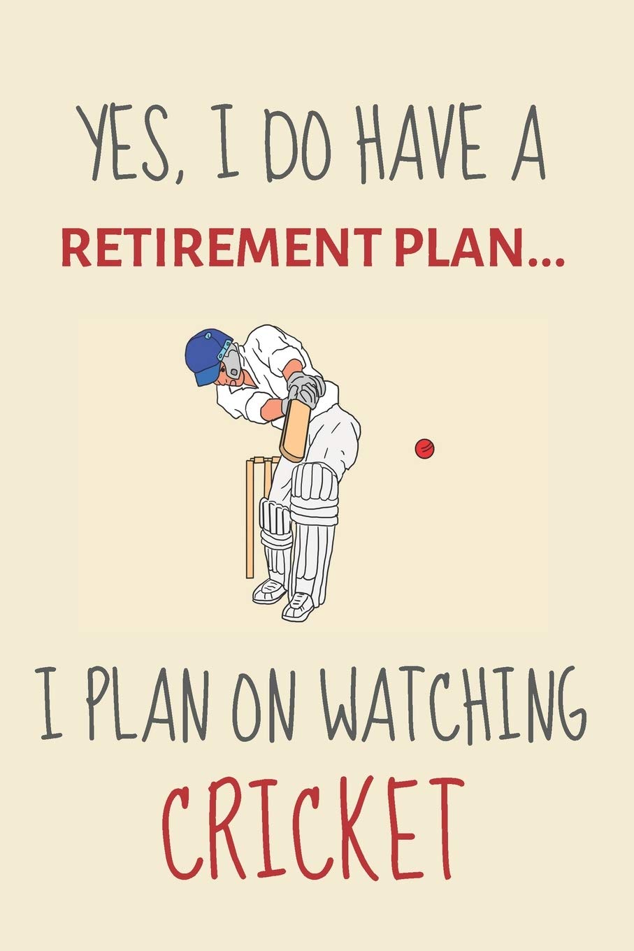 Yes, i do have a retirement plan... I plan on watching cricket: Funny Novelty Cricket gift for cricket lovers & cricket coaches - Lined Journal or Notebook