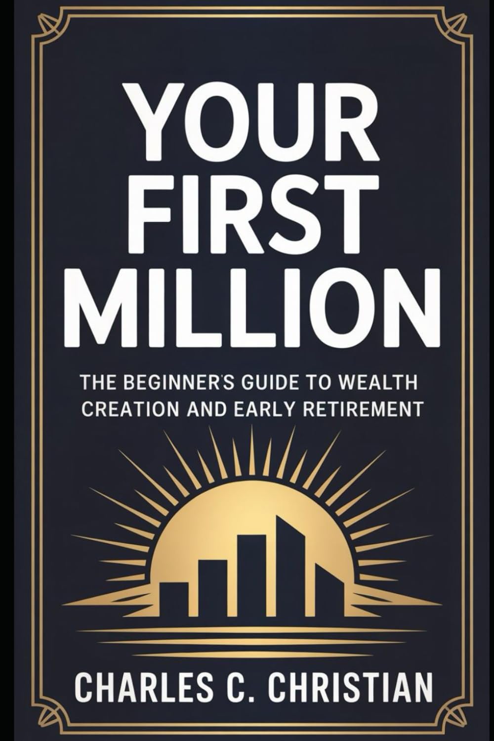YOUR FIRST MILLION: The Beginner’s Guide to Wealth Creation and Early Retirement