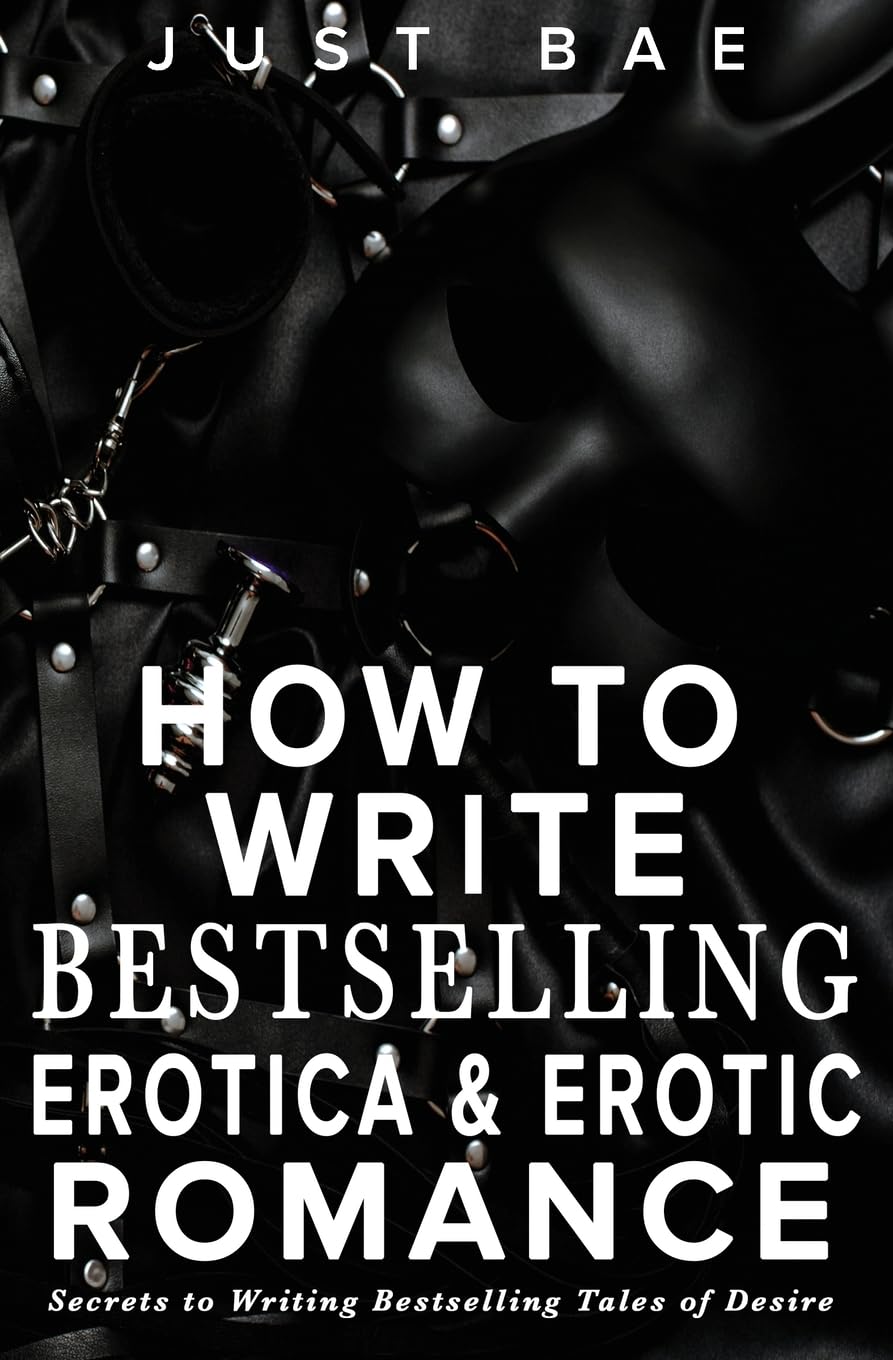 How to Write Bestselling Erotica & Erotic Romance: Secrets to Writing Bestselling Tales of Desire: 4 (Master Writing Romance Books to Chart-Topping Novels)