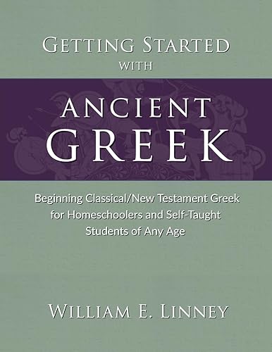 Getting Started with Ancient Greek: Beginning Classical/New Testament Greek for Homeschoolers and Self-Taught Students of Any Age