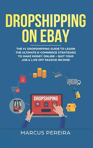 Dropshipping on eBay: The #1 Dropshipping Guide To Learn The Ultimate E-Commerce Strategies To Make Money Online - Quit Your Job &amp; Live Off Passive Income!