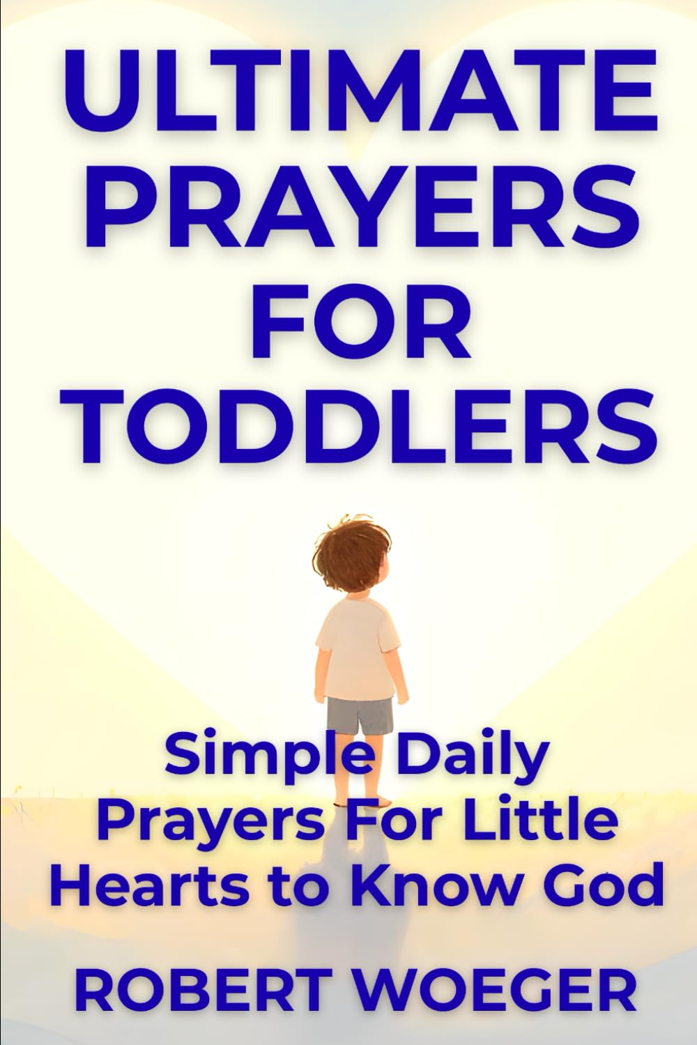Ultimate Prayers For Toddlers: Simple Daily Prayers For Little Hearts To Know God (Ultimate Prayers Christian Prayer Books)