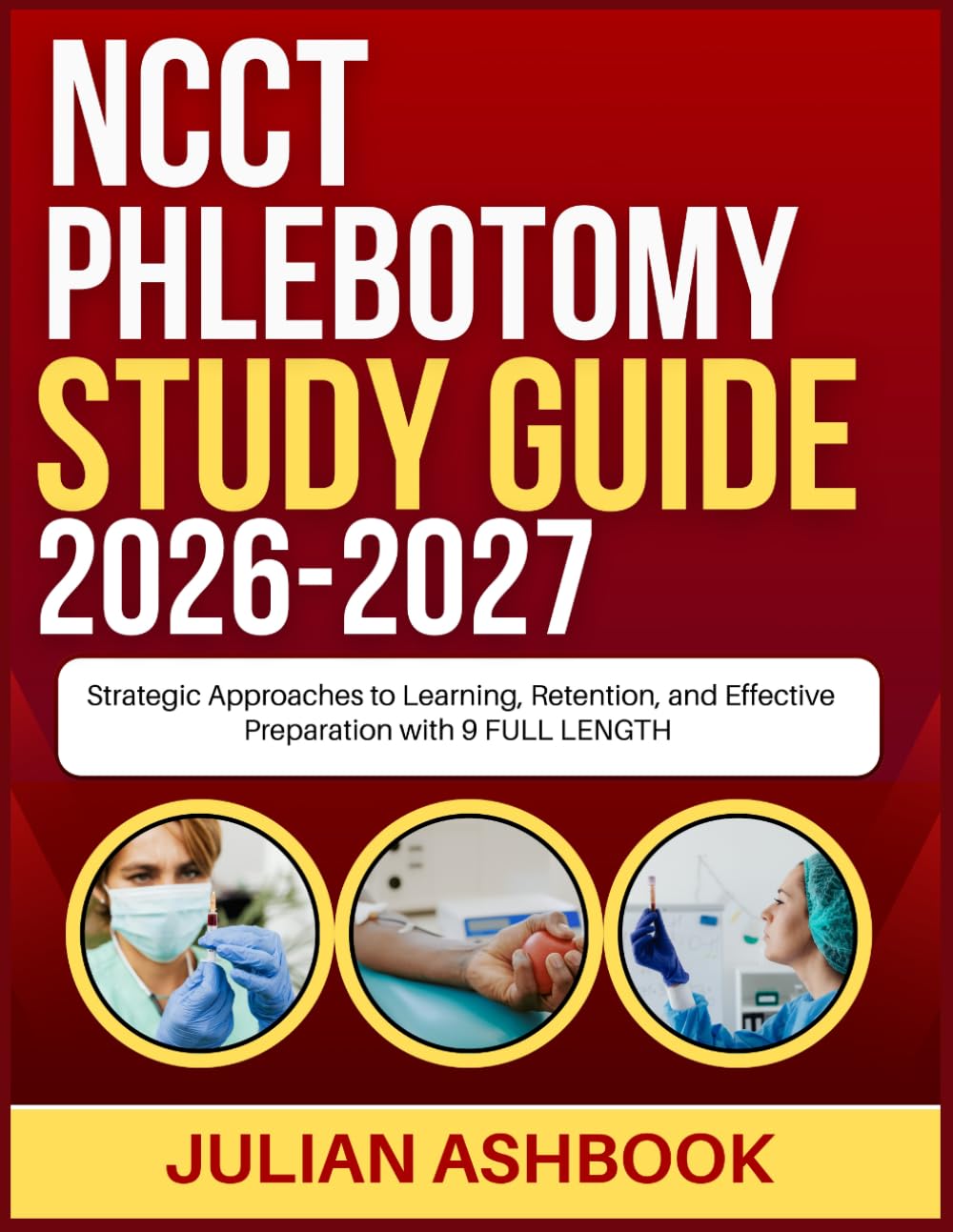 NCCT PHLEBOTOMY STUDY GUIDE 2026-2027: Strategic Approaches To Learning, Retention, And Effective Preparation With 9 Full Length