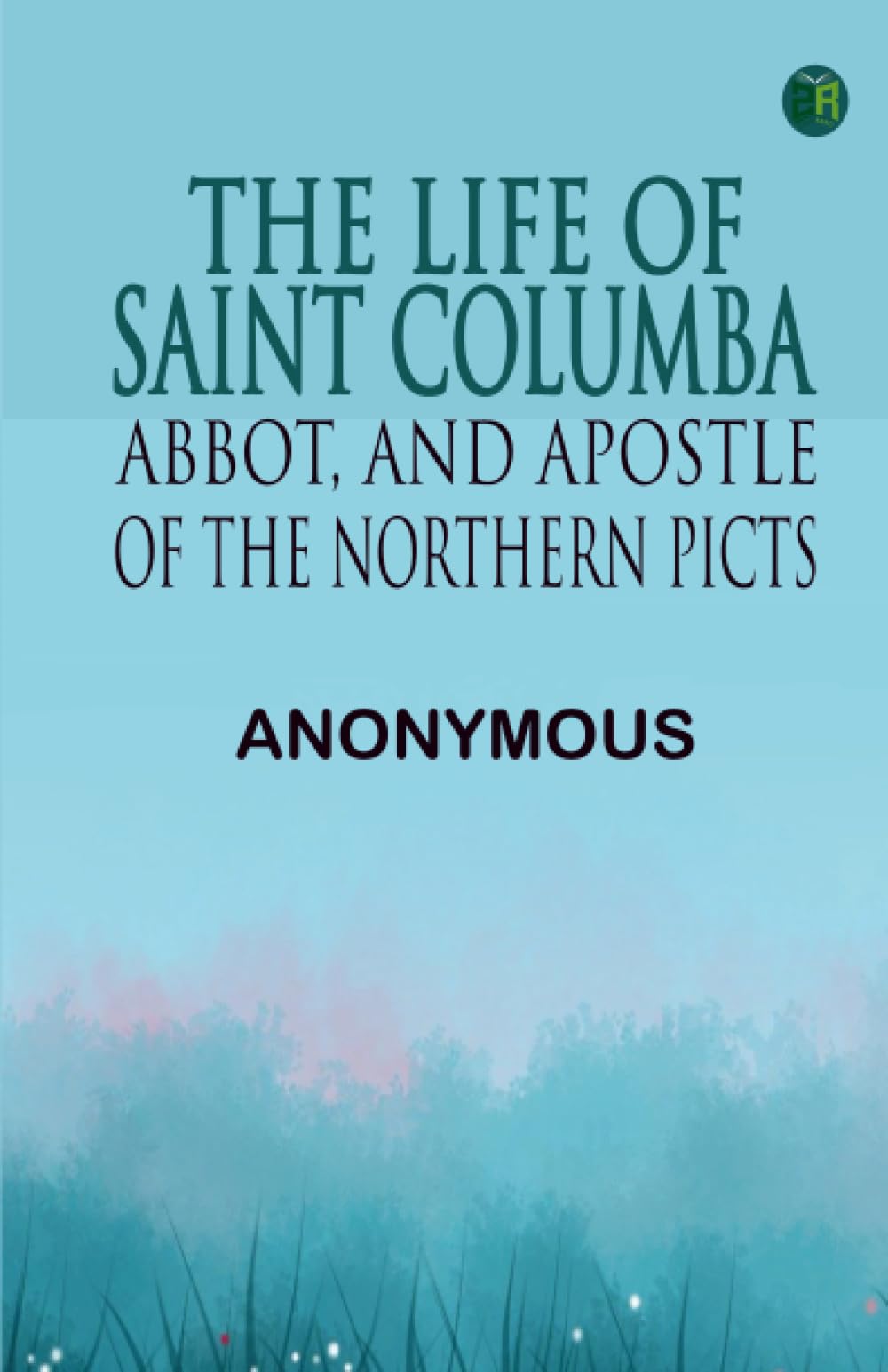 The Life of Saint Columba, Abbot, and Apostle of the Northern Picts