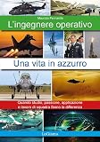 L'ingegnere Operativo. Una Vita In Azzurro. Quando Studio, Passione, Applicazione E Lavoro Di Squadra Fanno La Differenza. Nuova Ediz. - 2