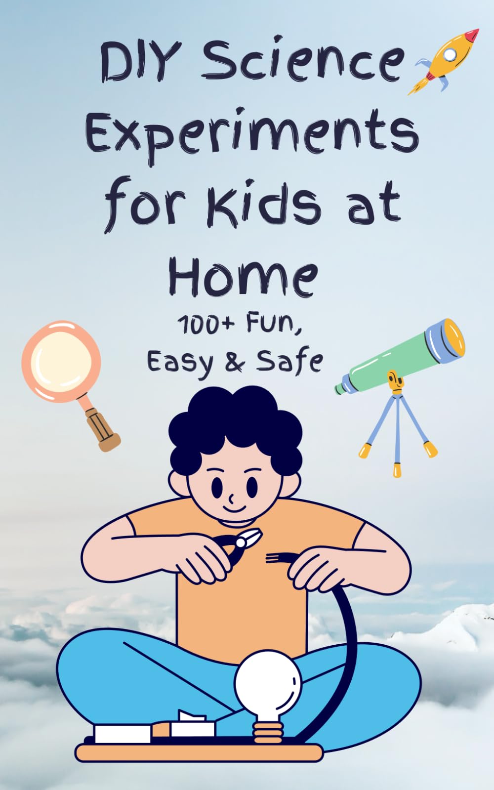 DIY Science Experiments for Kids at Home: 100+ Fun, Easy, Safe and Mess-Free STEM Activity Projects to Spark Curiosity