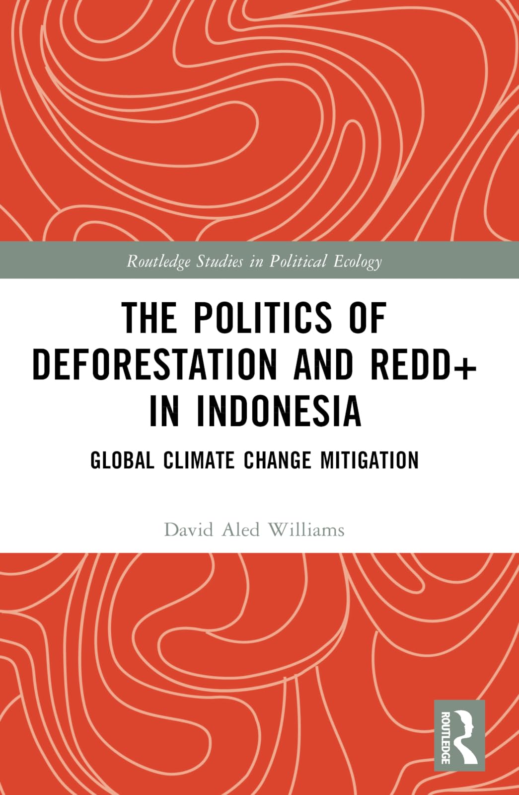 The Politics of Deforestation and REDD+ in Indonesia: Global Climate Change Mitigation (Routledge Studies in Political Ecology)