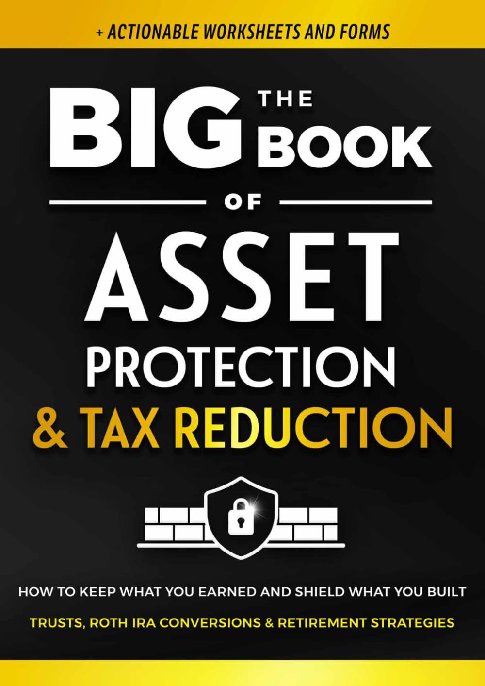 The Big Book of Asset Protection & Tax Reduction: How to Keep What You Earned and Shield What You Built. Trusts, Roth IRA Conversions & Retirement Strategies. (+ Forms) (Family Wealth Shield)