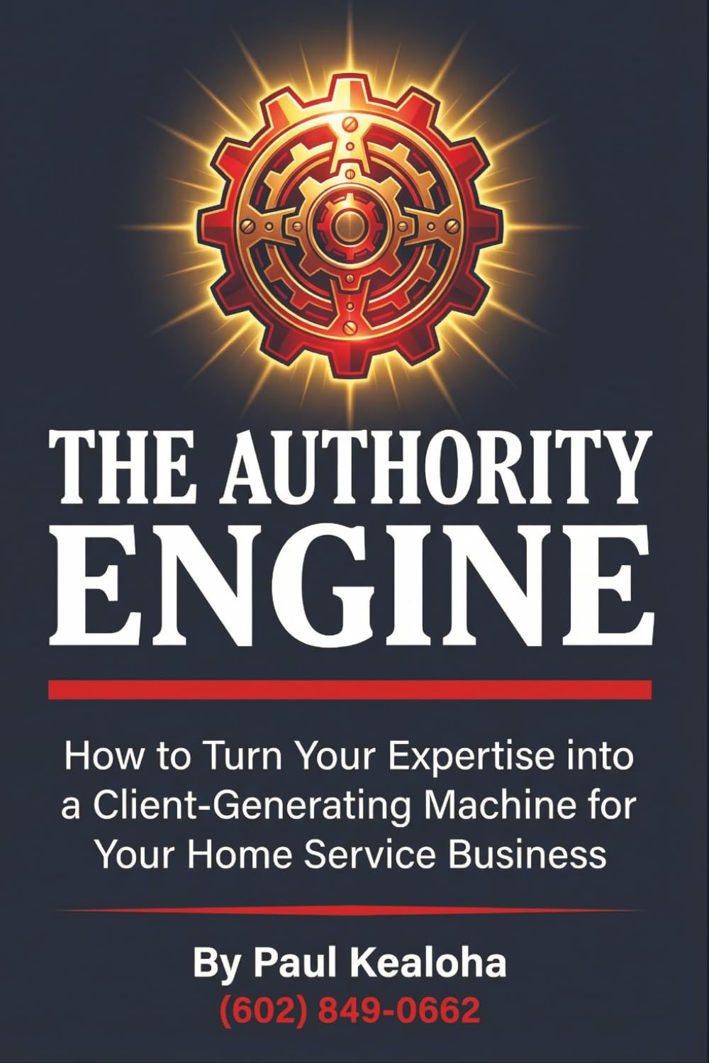 The Authority Engine: How to Turn Your Expertise into a Client-Generating Machine for Your Home Service Business