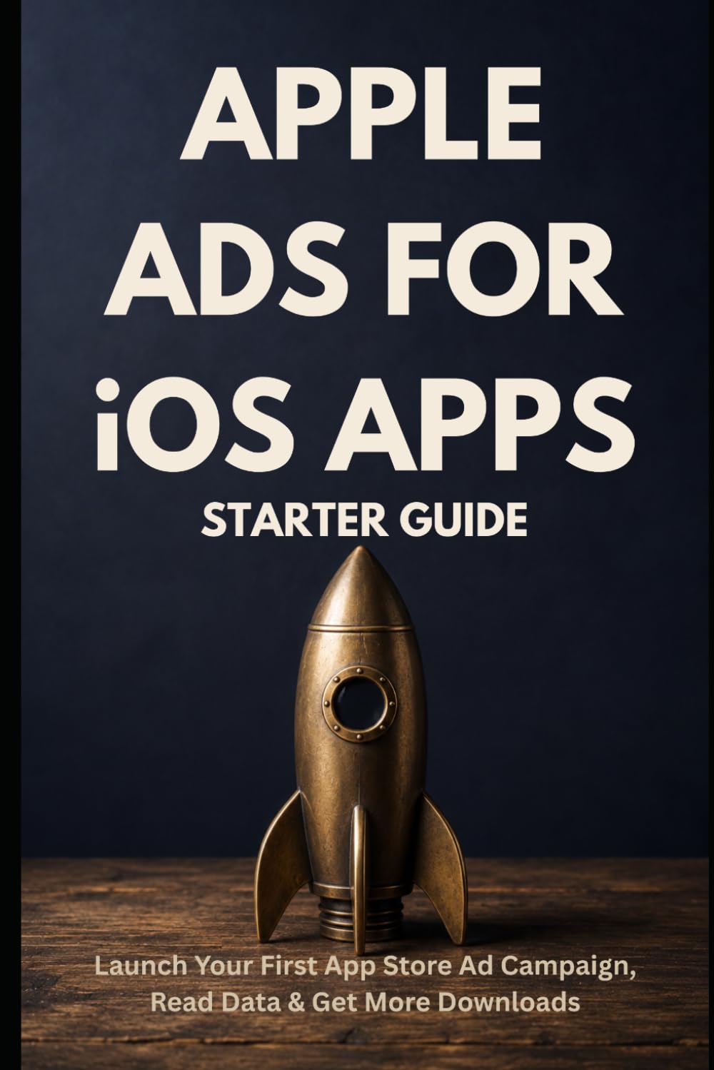 Apple Ads for iOS Apps — Starter Guide: Launch Your First App Store Ad Campaign, Read the Data, and Get More Downloads (Zero To Ads Expert)