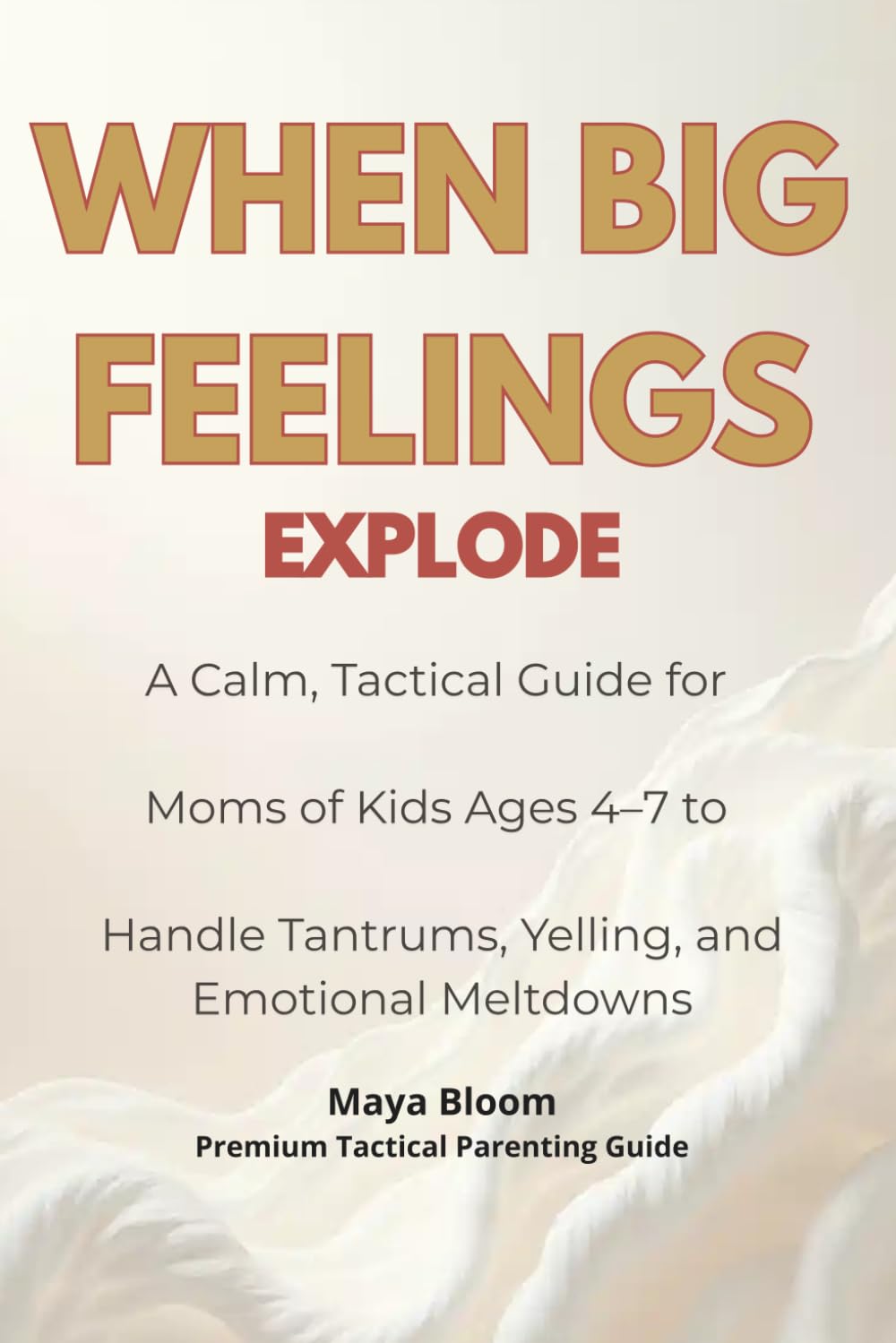 When Big Feelings Explode: A Calm, Tactical Guide for Moms of Kids Ages 4–7 to Handle Tantrums, Yelling, and Emotional Meltdowns (Maya Bloom Premium Tactical Parenting Guides)