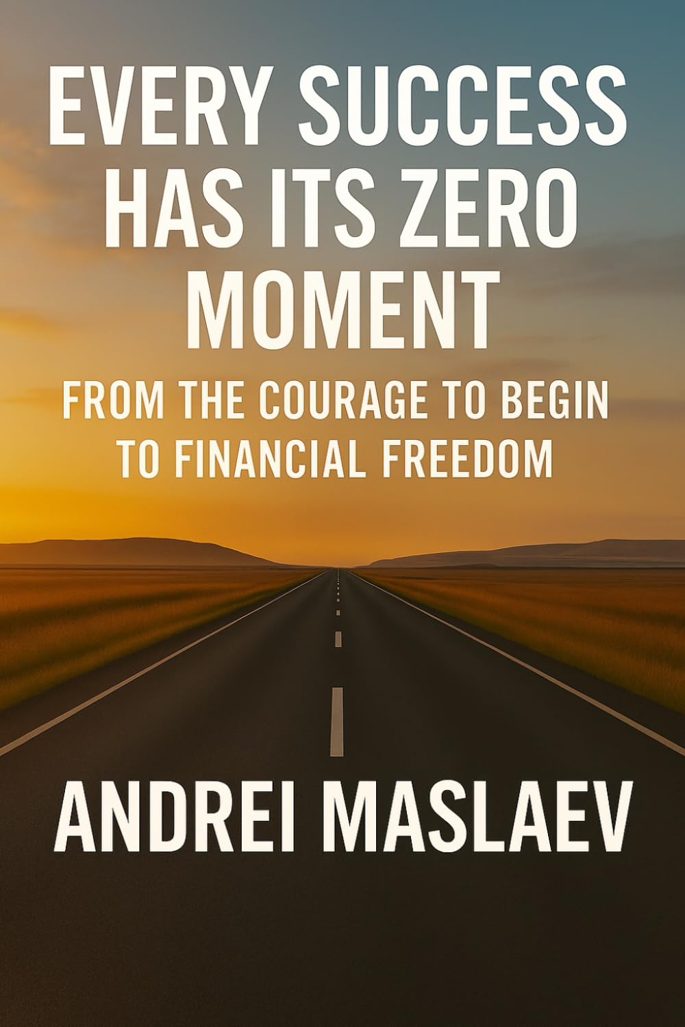 EVERY SUCCESS HAS ITS ZERO MOMENT: FROM THE COURAGE TO BEGIN TO FINANCIAL FREEDOM