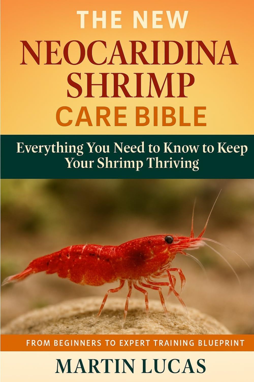 NEOCARIDINA SHRIMP CARE BIBLE: Everything You Need to Know to Keep Your Shrimp Thriving