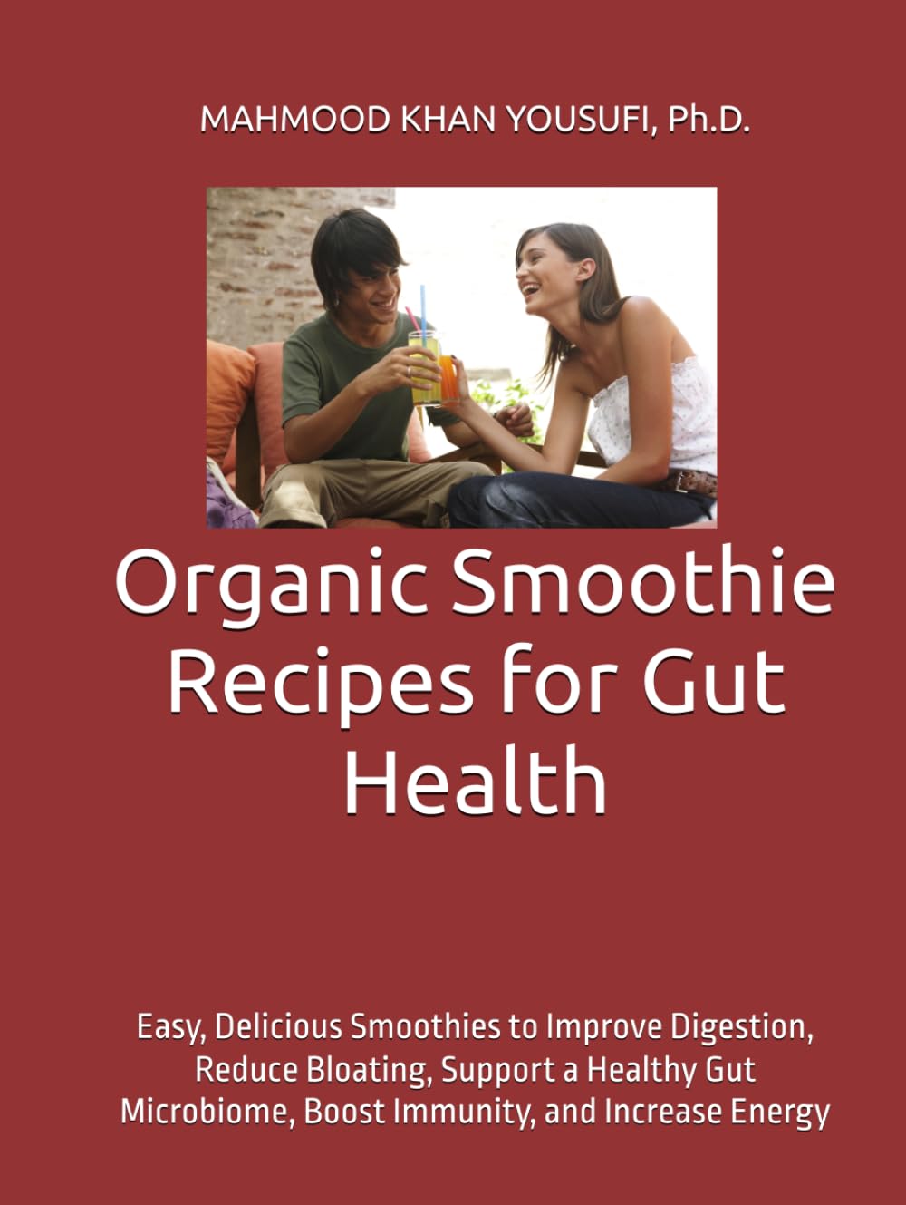 Organic Smoothie Recipes for Gut Health: Easy, Delicious Smoothies to Improve Digestion, Reduce Bloating, Support a Healthy Gut Microbiome, Boost Immunity, and Increase Energy