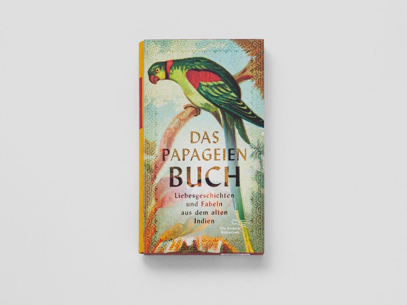 Das Papageienbuch: Liebesgeschichten und Fabeln aus dem alten Indien (Die Andere Bibliothek, Band 467)
