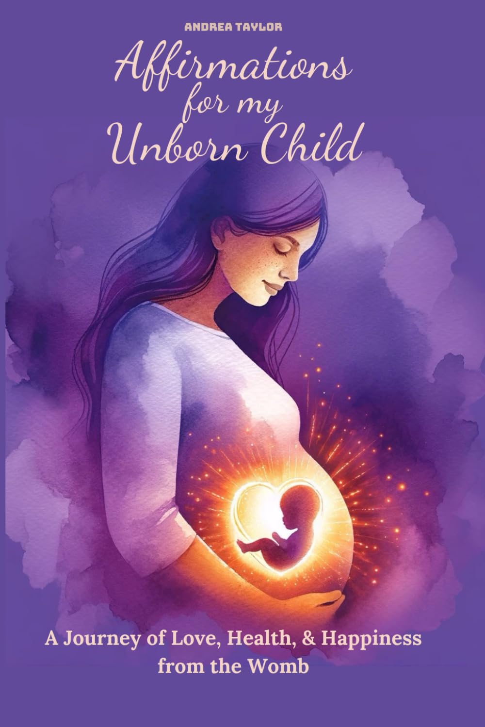 Affirmations for My Unborn Child: A Journey of Love, Health, & Happiness from the Womb