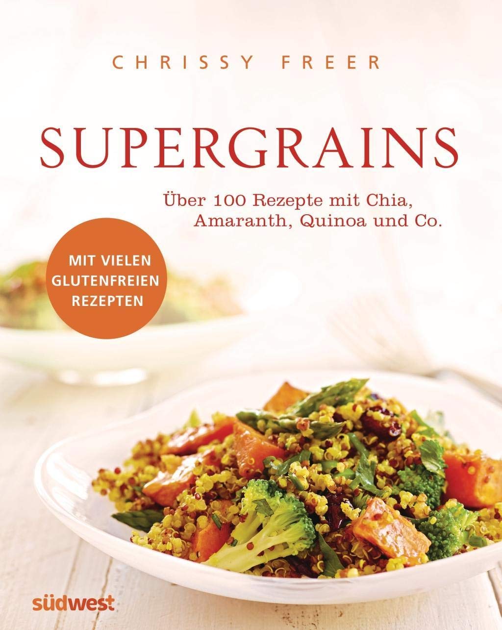 Supergrains: Über 100 Rezepte mit Quinoa, Amaranth, Buchweizen, braunem Reis, Chia, Hirse, Hafer, Kamut, Dinkel, Gerste, Emmer und Grünkern