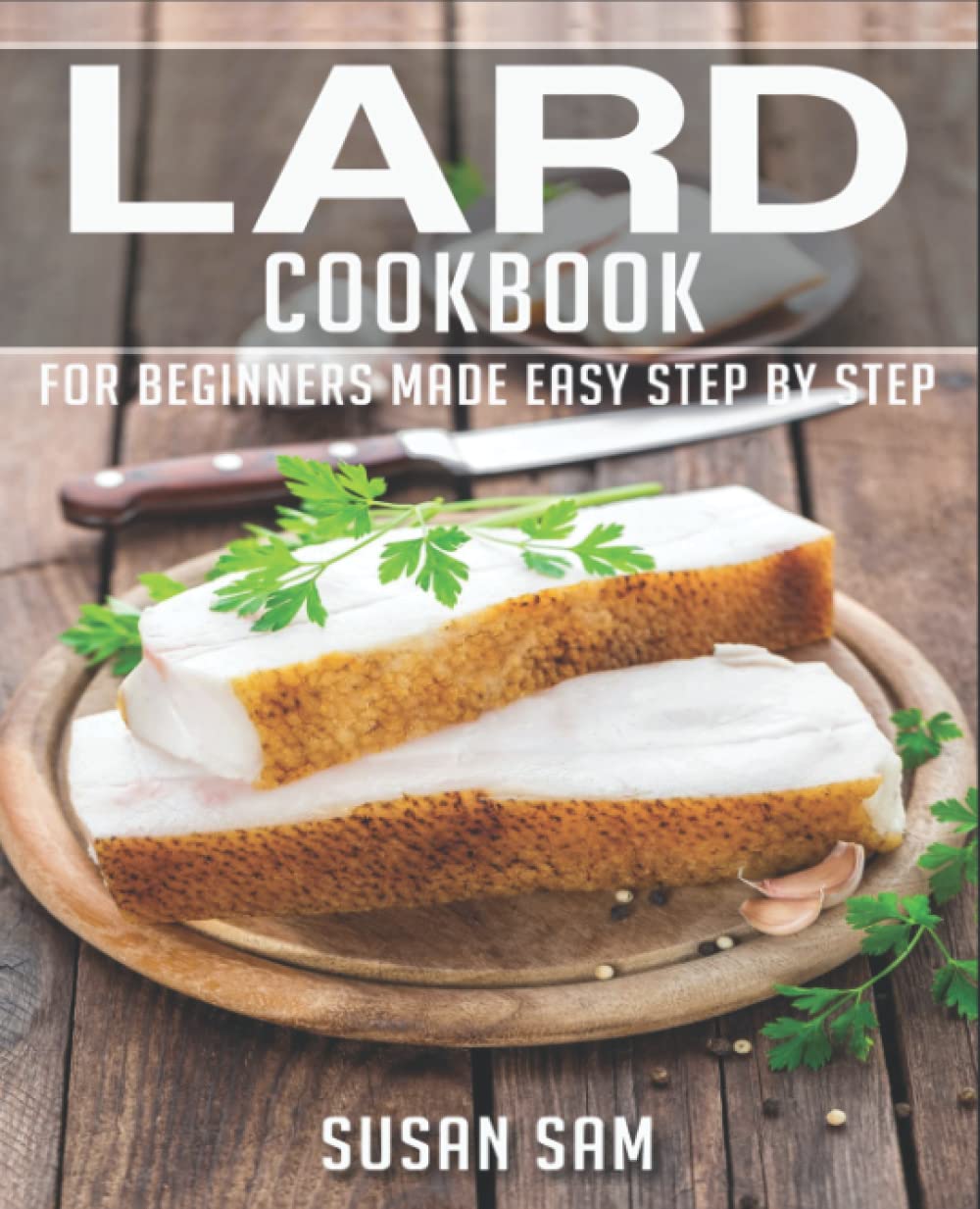LARD COOKBOOK: BOOK 3, FOR BEGINNERS MADE EASY STEP BY STEP