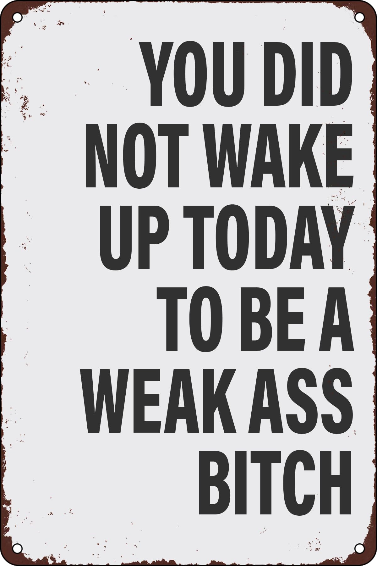 Vintage Metal Tin Sign You Didn't Wake up Today to be a Weak Ass Bitch Funny Inspirational Humor Quotes Retro Poster for Home Office Living Room Man Cave Bedroom Garage Wall Decor Plaque 12x16 Inch
