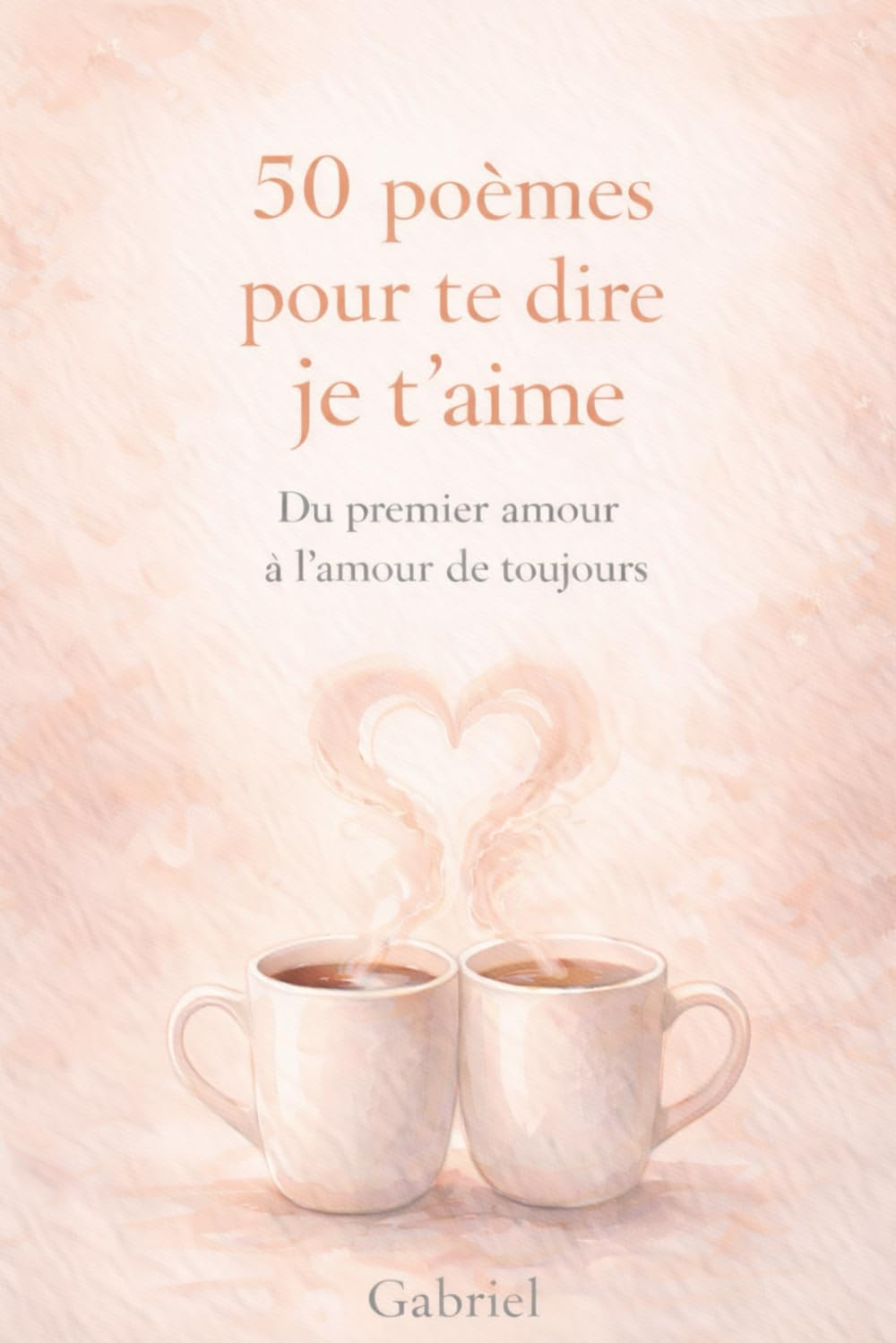 50 poèmes pour te dire je t'aime: Du premier amour à l’amour de toujours : Recueil de poésie contemporaine d’amour – Livre d’amour à offrir à une femme – Cadeau Saint-Valentin, anniversaire, mariage