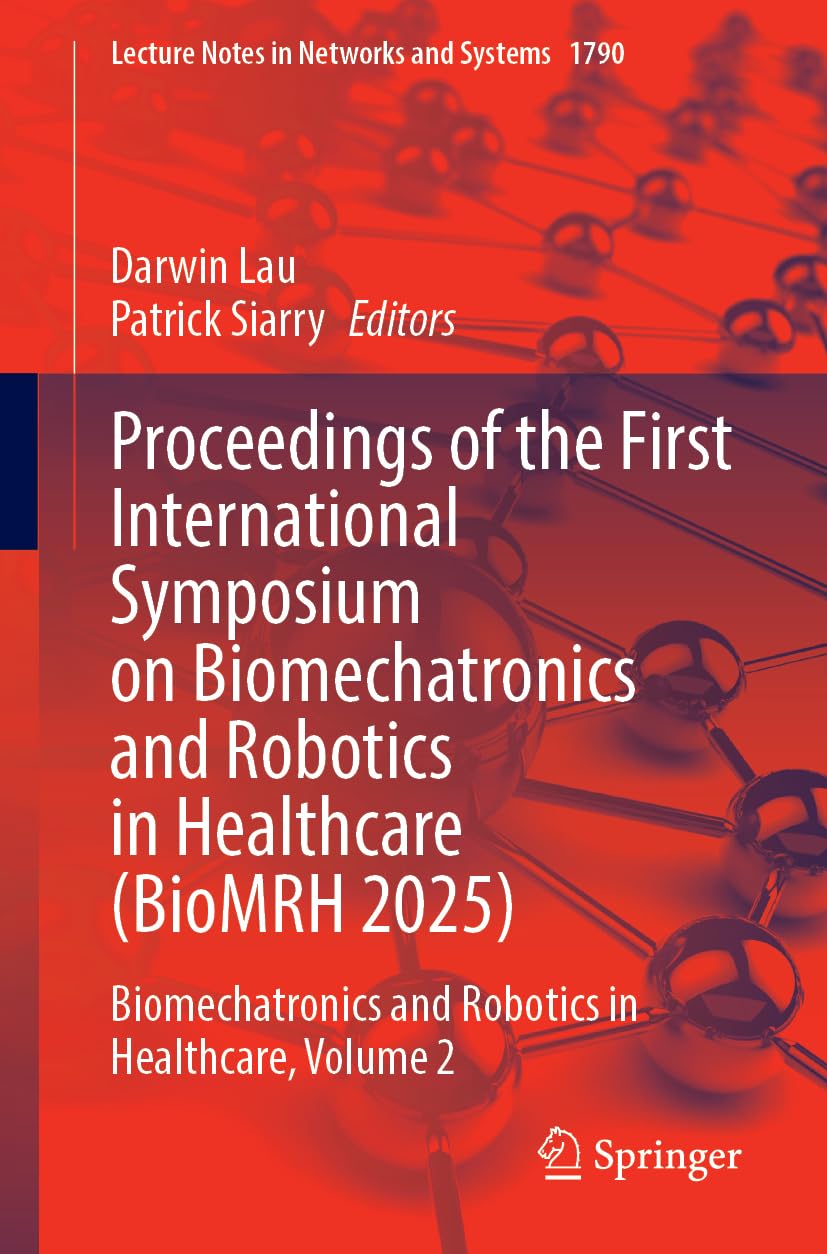 Proceedings of the First International Symposium on Biomechatronics and Robotics in Healthcare (BioMRH 2025): Biomechatronics and Robotics in ... (Lecture Notes in Networks and Systems, 1790)