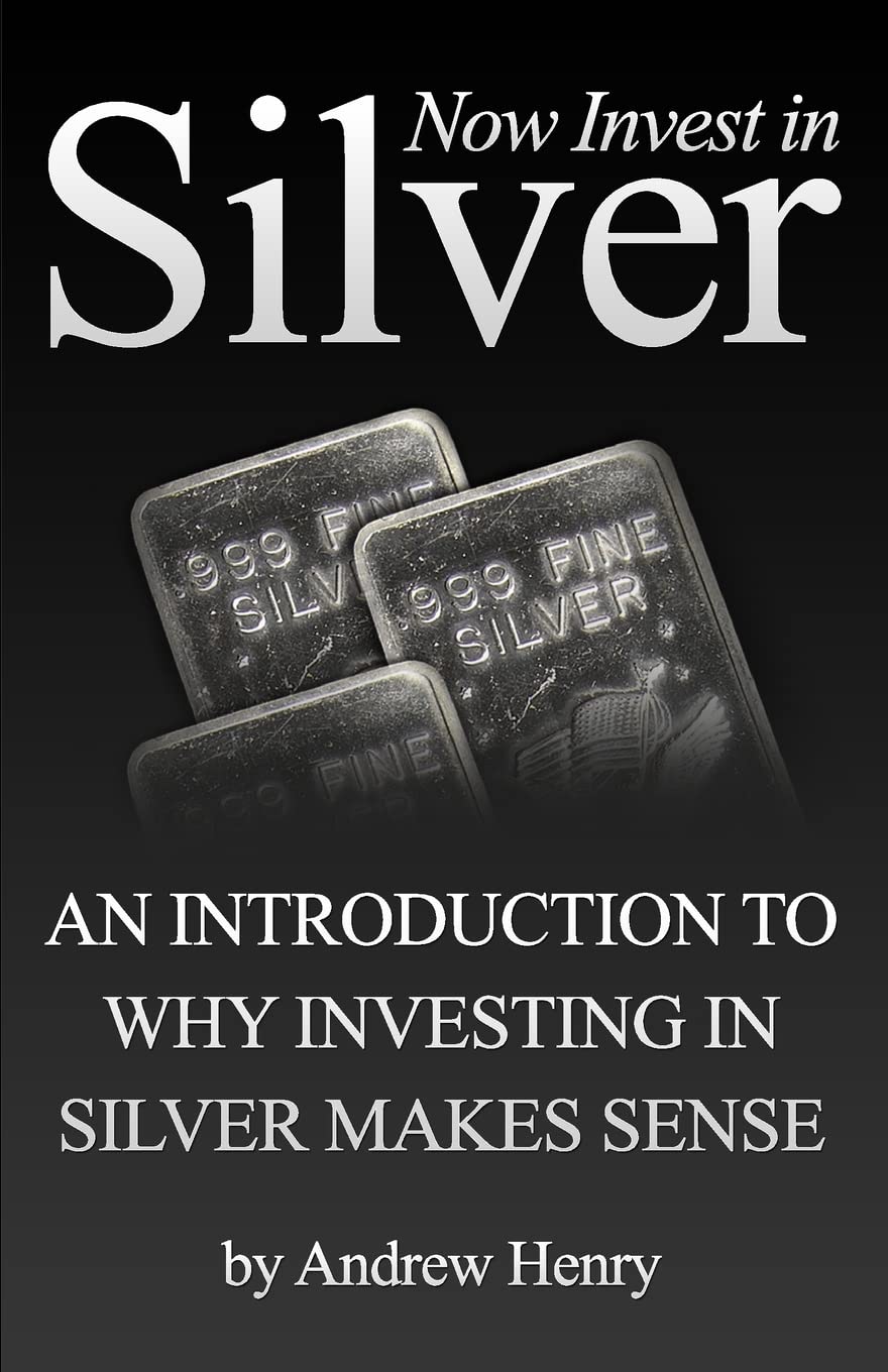 Now Invest In Silver: An Introduction To Why Investing In Silver Makes Sense: Volume 1