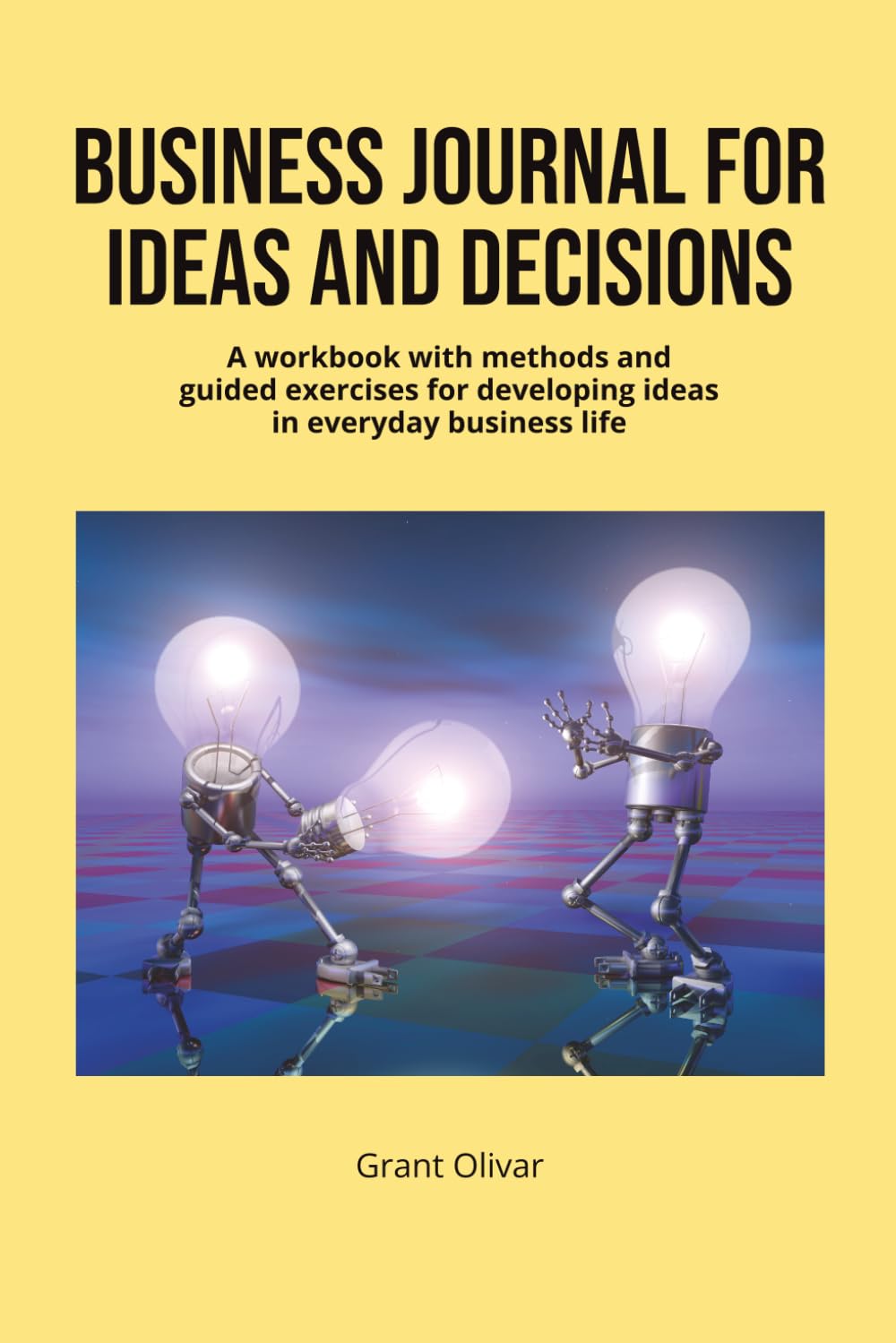 Business Journal For Ideas And Decisions: A workbook with methods and guided exercises for developing ideas in everyday business life.