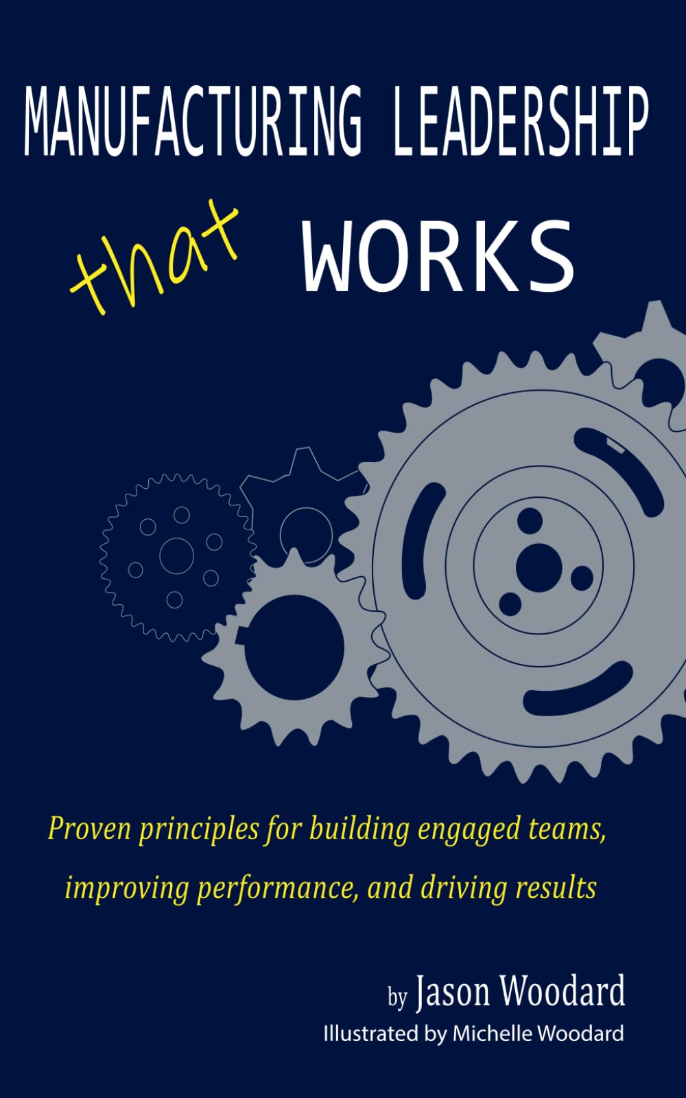 Manufacturing Leadership That Works: Proven Principles for Building Engaged Teams, Improving Performance, and Driving Results