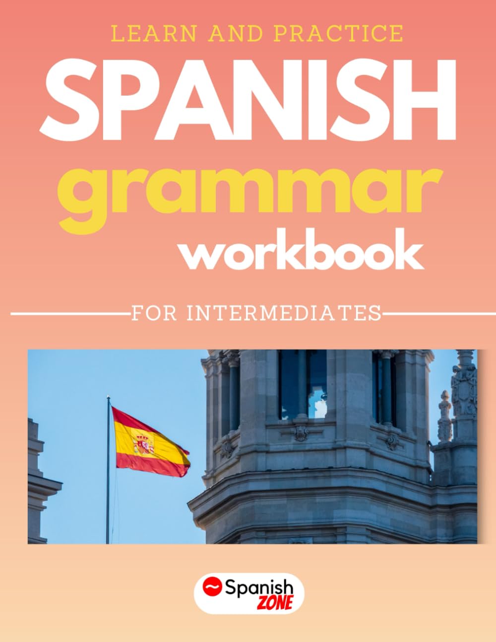 Learn and Practice Spanish Grammar Workbook | For Intermediates: Master Spanish Grammar, Practical Exercises, Common Words and Phrases