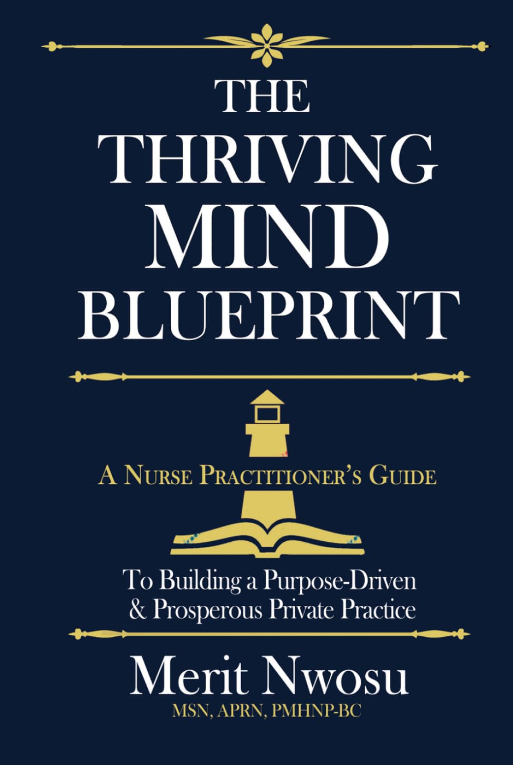 The Thriving Mind Blueprint: A Nurse Practitioner's Step-by-Step Guide to Building a Purpose-Driven & Prosperous Private Practice