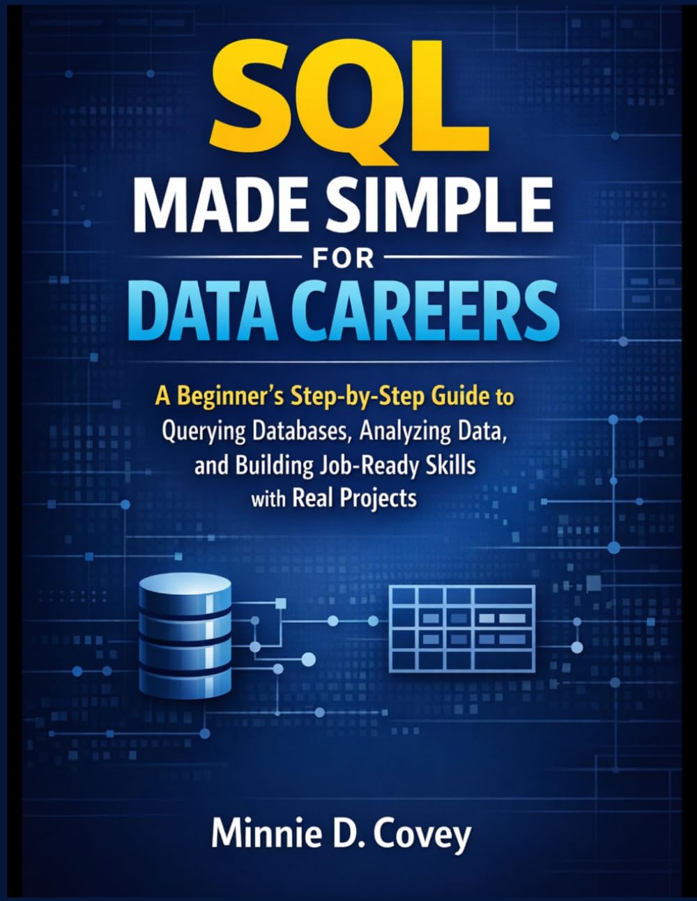 SQL MADE SIMPLE FOR DATA CAREERS: A Beginner’s Step-by-Step Guide to Querying Databases, Analyzing Data, and Building Job-Ready Skills with Real Projects