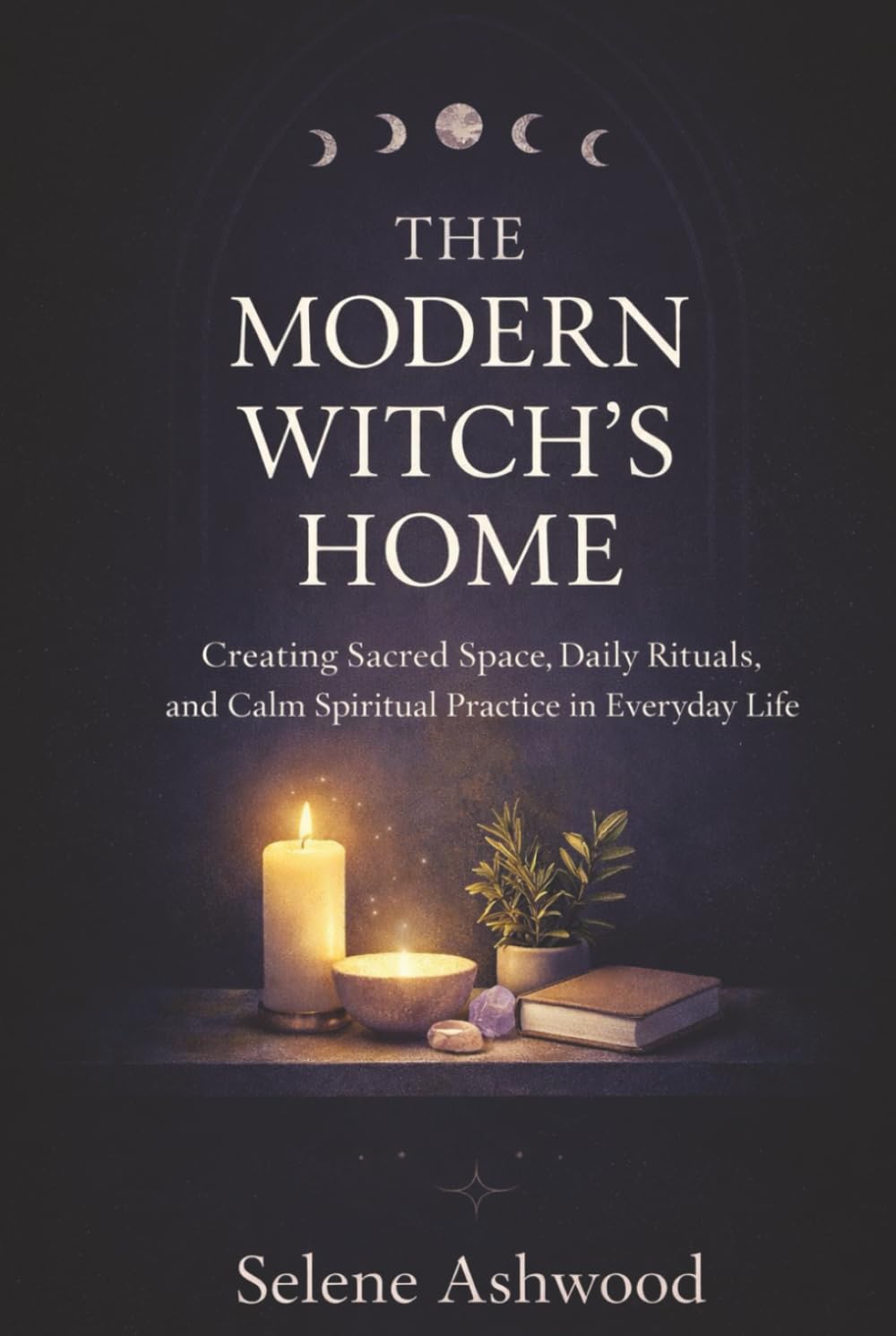 The Modern Witch’s Home: Creating Sacred Space, Daily Rituals, and Calm Spiritual Practice in Everyday Life