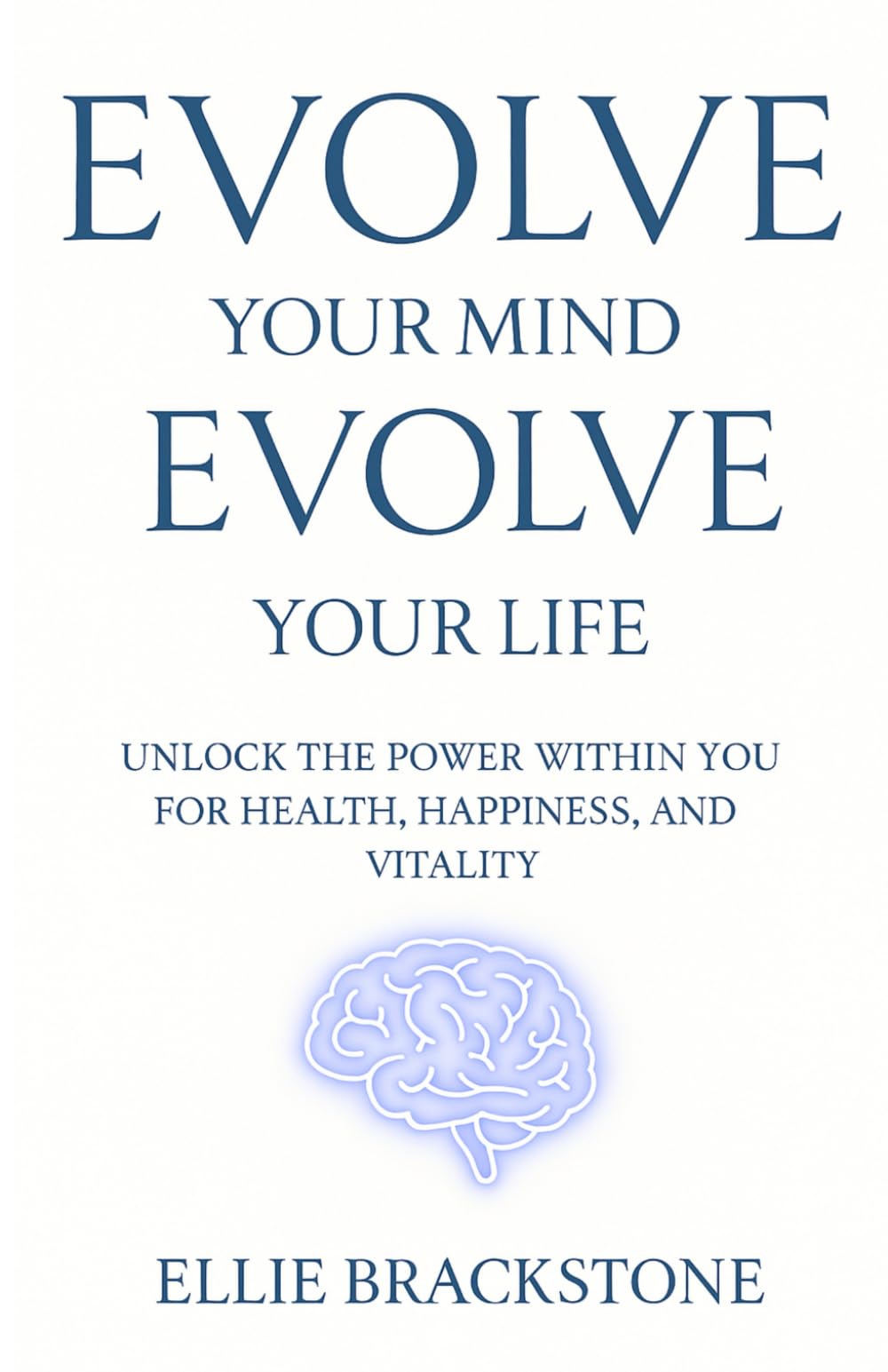Evolve Your Mind, Evolve Your Life: Unlock the power within you for Health, Happiness, and Vitality