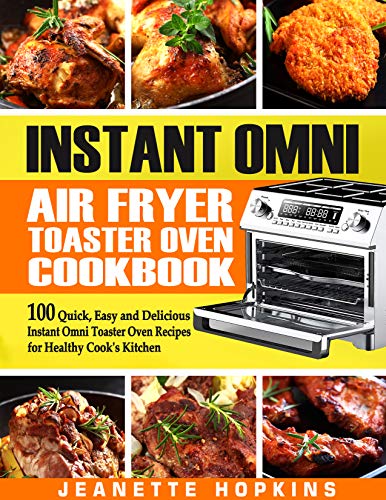 Instant Omni Air Fryer Toaster Oven Cookbook: 100 Quick, Easy and Delicious Instant Omni Toaster Oven Recipes for Healthy Cook’s Kitchen