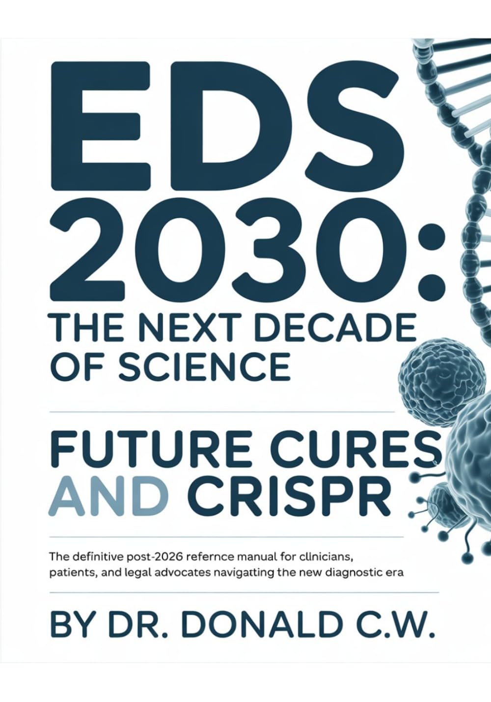 EDS 2030: THE NEXT DECADE OF SCIENCE: Future Cures and CRISPR The Definitive Post-2026 Reference Manual for Clinicians, Patients, and Legal Advocates ... Era (The ED Syndrome Complete Guide Series)
