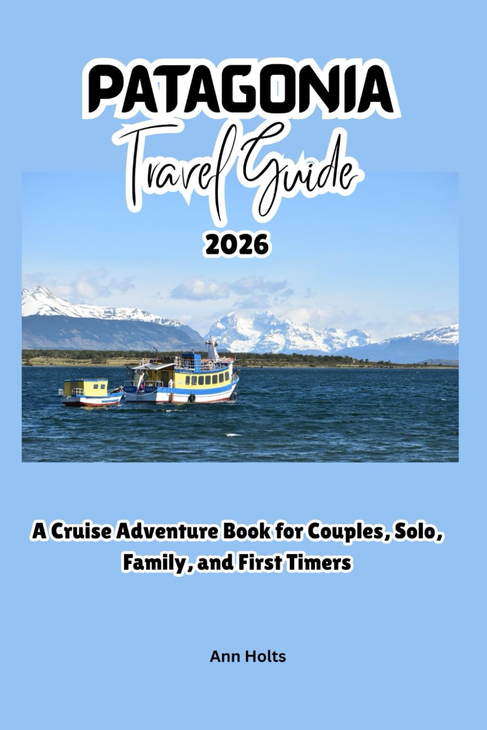 PATAGONIA TRAVEL GUIDE 2026: A Cruise Adventure Book for Couples, Solo, Family, and First Timers (Comprehensive Adventure Tips for Couples, Solo, family and First-Timers)