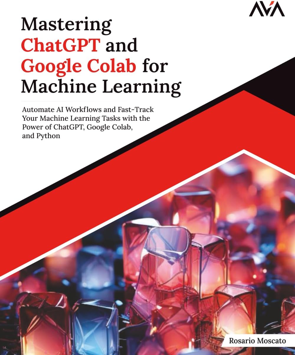 Mastering ChatGPT and Google Colab for Machine Learning: Automate AI Workflows and Fast-Track Your Machine Learning Tasks with the Power of ChatGPT, ... Learning Engineer (ML) — Advanced Path)