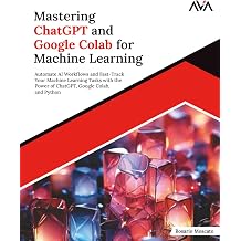 Mastering ChatGPT and Google Colab for Machine Learning Automate AI Workflows and Fast-Track Your Machine Learning Tasks with the Power of ChatGPT, ... Learning Engineer ML   Advanced Path