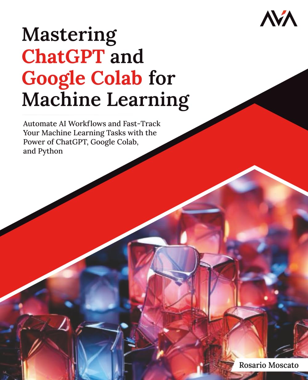 Mastering ChatGPT and Google Colab for Machine Learning: Automate AI Workflows and Fast-Track Your Machine Learning Tasks with the Power of ChatGPT, ... Learning Engineer (ML) — Advanced Path)